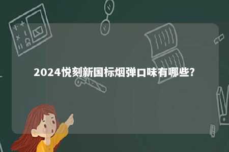 2024悦刻新国标烟弹口味有哪些
？ 